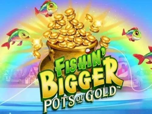 Fishin' BIGGER Pots Of Gold